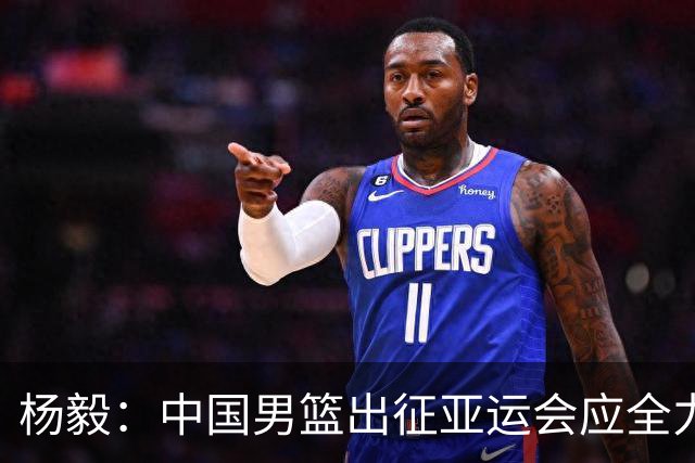 杨毅：中国男篮出征亚运会应全力以赴，不能派出二队或青年军